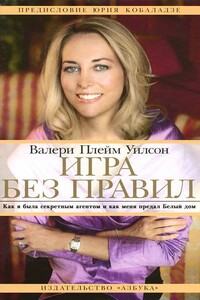 Игра без правил. Как я была секретным агентом и как меня предал Белый дом - Валери Плейм Уилсон