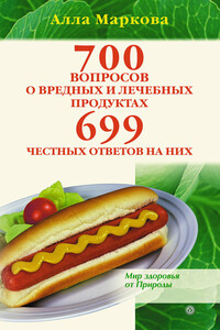 700 вопросов о вредных и лечебных продуктах питания и 699 честных ответов на них - Алла Викторовна Маркова