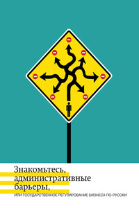 Знакомьтесь, административные барьеры, или Государственное регулирование бизнеса по-русски - Александр Владимирович Кнутов