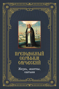 Преподобный Серафим Саровский: Жизнь, молитвы, святыни - Анатолий Александрович Мацукевич