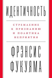 Идентичность. Стремление к признанию и политика неприятия - Фрэнсис Фукуяма