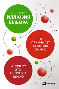 Иллюзия выбора. Кто принимает решения за нас и почему это не всегда плохо - Касс Санстейн