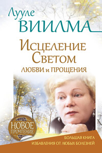 Лууле Виилма. Исцеление Светом Любви и Прощения. Большая книга избавления от болезней - Лууле Виилма