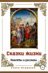 Сказки жизни. Новеллы и рассказы - Елена Владеева