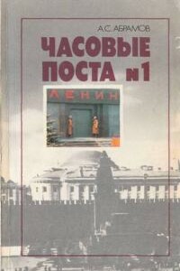 Часовые поста № 1: Из истории почетного караула у Мавзолея Ленина - Алексей Сергеевич Абрамов