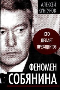 Феномен Собянина. Кто делает президентов - Алексей Анатольевич Кунгуров