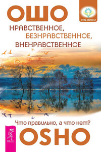 Нравственное, безнравственное, вненравственное. Что правильно, а что нет? - Бхагван Шри Раджниш