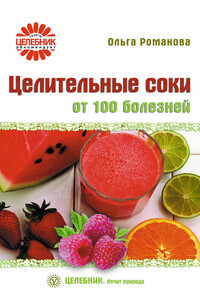 Целительные соки от 100 болезней - Ольга Владимировна Романова