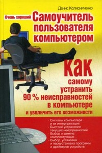 Очень хороший самоучитель пользователя компьютером. Как самому устранить 90 процентов неисправностей в компьютере и увеличить его возможности - Денис Николаевич Колисниченко