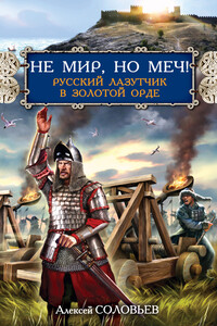 Не мир, но меч! Русский лазутчик в Золотой Орде - Алексей Иванович Соловьев