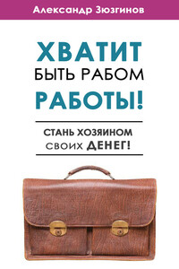 Хватит быть рабом работы! Стань хозяином своих денег! - Александр Зюзгинов