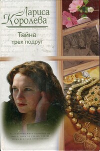 Тайна трех подруг - Лариса Анатольевна Королева