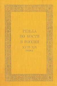 Резьба по кости в России XVIII-XIX веков - Ирина Николаевна Уханова