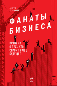 Фанаты бизнеса. Истории о тех, кто строит наше будущее - Андрей Дмитриевич Кузьмичев