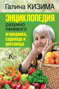 Энциклопедия разумно ленивого огородника, садовода и цветовода - Галина Александровна Кизима