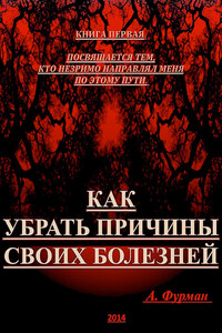 Как убрать причины своих болезней. Книга первая - Александр Фурман