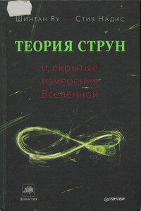 Теория струн и скрытые измерения Вселенной - Шинтан Яу