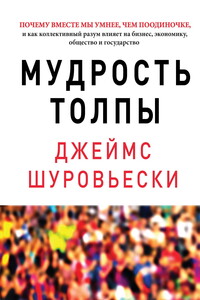 Мудрость толпы. Почему вместе мы умнее, чем поодиночке, и как коллективный разум влияет на бизнес, экономику, общество и государство - Джеймс Шуровьески