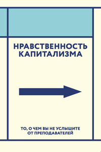 Нравственность капитализма. То, о чем вы не услышите от преподавателей - Коллектив Авторов