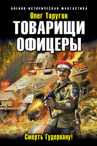 Товарищи офицеры. Смерть Гудериану! - Олег Витальевич Таругин