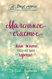 Маленькое счастье. Как жить, чтобы все было хорошо - Анна Валентиновна Кирьянова