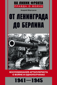 От Ленинграда до Берлина. Воспоминания артиллериста о войне и однополчанах. 1941–1945 - Андрей Владиславович Марчуков