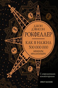 Как я нажил 500 000 000. Мемуары миллиардера с современными комментариями - Джон Дэвисон Рокфеллер