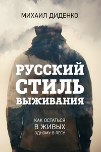 Русский стиль выживания. Как остаться в живых одному в лесу - Михаил Диденко