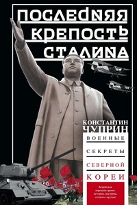 Последняя крепость Сталина. Военные секреты Северной Кореи - Константин Владимирович Чуприн