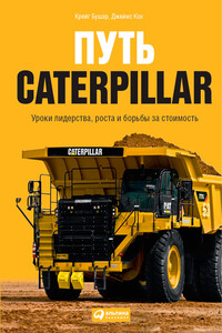 Путь Caterpillar. Уроки лидерства, роста и борьбы за стоимость - Крейг Бушар