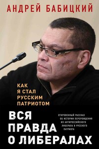 Вся правда о либералах. Как я стал русским патриотом - Андрей Маратович Бабицкий