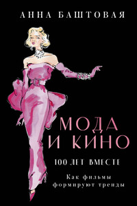 Мода и кино: 100 лет вместе. Как фильмы формируют тренды - Анна Сергеевна Баштовая