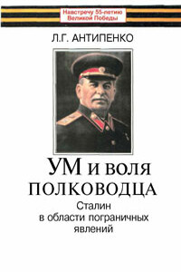 Ум и воля полководца (Сталин в области пограничных явлений) - Леонид Григорьевич Антипенко