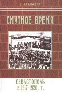 Смутное время. Севастополь в 1917-1920 годах - Екатерина Борисовна Алтабаева