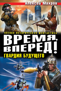 Время, вперед! Гвардия будущего - Алексей Михайлович Махров