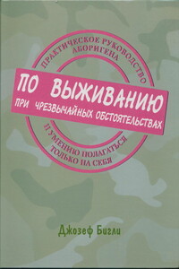 Практическое руководство аборигена по выживанию при чрезвычайных обстоятельствах и умению полагаться только на себя - Джозеф Бигли