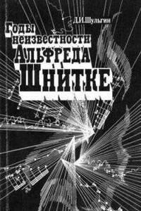 Годы неизвестности Альфреда Шнитке (Беседы с композитором) - Дмитрий Иосифович Шульгин