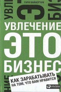 Увлечение — это бизнес: Как зарабатывать на том, что вам нравится - Гари Вайнерчук