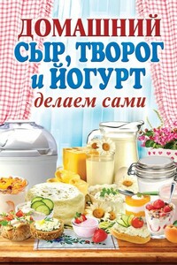 Домашний сыр, творог и йогурт делаем сами - Анна Алексеевна Антонова