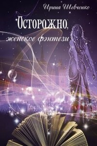 Осторожно, женское фэнтези. Книга 2 - Ирина Сергеевна Шевченко