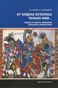 «От ордена осталось только имя...». Судьба и смерть немецких рыцарей в Прибалтике - Александр Ильич Филюшкин