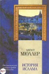 История ислама. От доисламской истории арабов до падения династии Аббасидов - Август Фридрих Мюллер