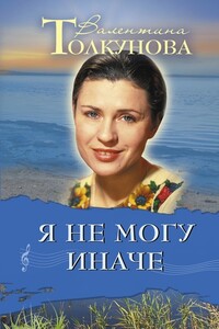 Я не могу иначе - Валентина Васильевна Толкунова