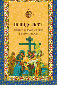 Прииде пост. Чтения на каждый день Великого поста - Ольга Евгеньевна Голосова