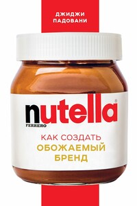 Nutella. Как создать обожаемый бренд - Джиджи Падовани