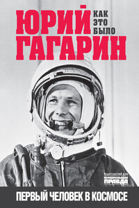 Юрий Гагарин. Первый человек в космосе. Как это было - Александр Борисович Милкус