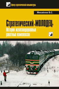 Стратегический «Молодец». История железнодорожных ракетных комплексов - Владимир Сергеевич Михайлов