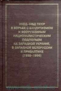 НКВД-МВД СССР в борьбе с бандитизмом и вооруженным националистическим подпольем на Западной Украине, в Западной Белоруссии и Прибалтике (1939-1956) - Александр Иванович Кокурин