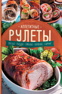 Аппетитные рулеты. Мясные. Рыбные. Грибные. Овощные. Сырные - Алена Богданова