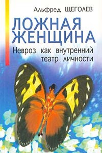 Ложная женщина. Невроз как внутренний театр личности - Альфред Александрович Щеголев